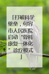 打破科学壁垒，句容市人民医院启动“骨科康复一体化”诊疗模式