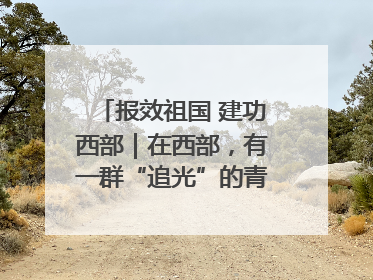 报效祖国 建功西部｜在西部，有一群“追光”的青年科学家