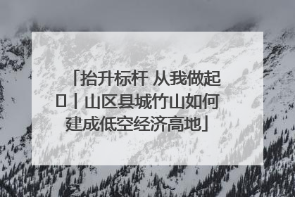 抬升标杆 从我做起⑭丨山区县城竹山如何建成低空经济高地
