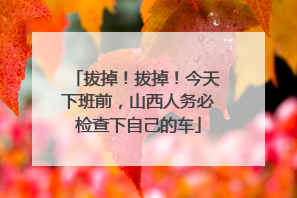 拔掉！拔掉！今天下班前，山西人务必检查下自己的车