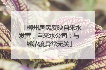 柳州居民反映自来水发黄，自来水公司：与锑浓度异常无关