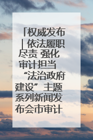 权威发布｜依法履职尽责 强化审计担当 “法治政府建设”主题系列新闻发布会市审计局专场召开