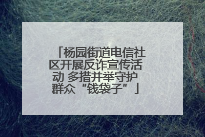 杨园街道电信社区开展反诈宣传活动 多措并举守护群众“钱袋子”