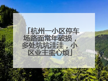 杭州一小区停车场路面常年破损，多处坑坑洼洼，小区业主蛮心烦