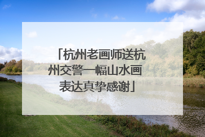 杭州老画师送杭州交警一幅山水画 表达真挚感谢
