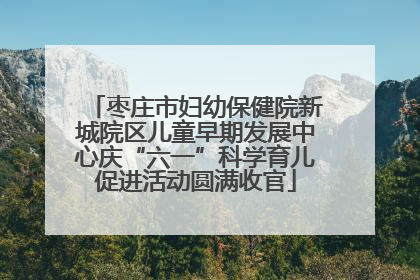 枣庄市妇幼保健院新城院区儿童早期发展中心庆“六一”科学育儿促进活动圆满收官
