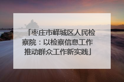 枣庄市峄城区人民检察院：以检察信息工作推动群众工作新实践