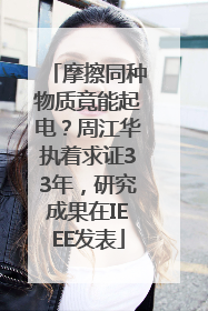 摩擦同种物质竟能起电？周江华执着求证33年，研究成果在IEEE发表