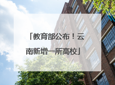 教育部公布！云南新增一所高校