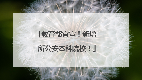 教育部官宣！新增一所公安本科院校！