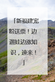 新福建宠粉送票！边遛娃边涨知识，速来！