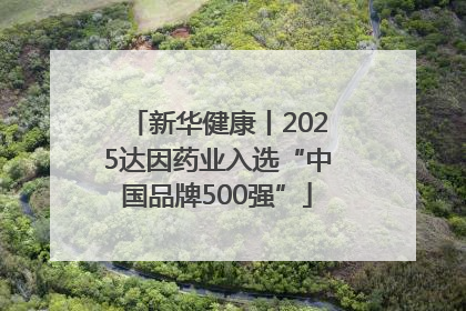 新华健康丨2025达因药业入选“中国品牌500强”