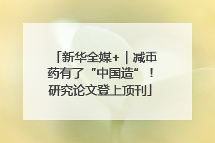 新华全媒+｜减重药有了“中国造”！研究论文登上顶刊