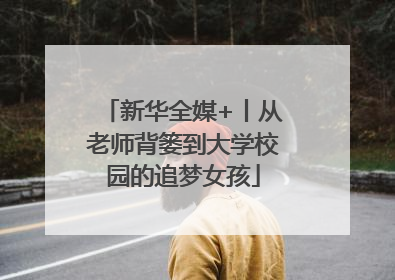 新华全媒+丨从老师背篓到大学校园的追梦女孩
