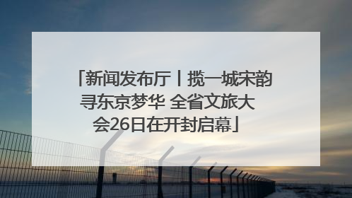 新闻发布厅丨揽一城宋韵 寻东京梦华 全省文旅大会26日在开封启幕