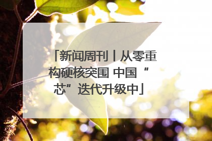 新闻周刊丨从零重构硬核突围 中国“芯”迭代升级中
