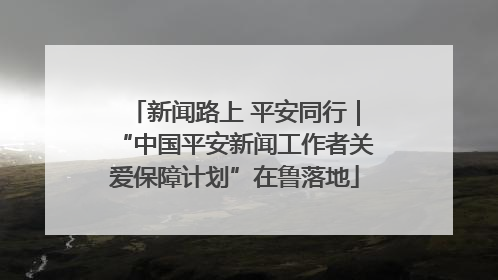 新闻路上 平安同行｜“中国平安新闻工作者关爱保障计划”在鲁落地