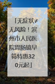无症状≠无风险！滨州市人民医院胃肠镜早筛特惠320元起