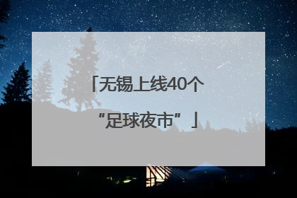 无锡上线40个“足球夜市”