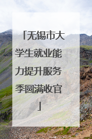 无锡市大学生就业能力提升服务季圆满收官