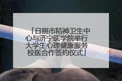 日照市精神卫生中心与济宁医学院举行大学生心理健康服务校医合作签约仪式