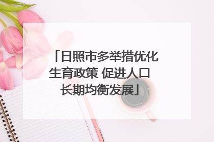 日照市多举措优化生育政策 促进人口长期均衡发展