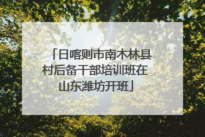日喀则市南木林县村后备干部培训班在山东潍坊开班