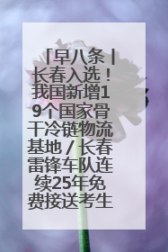 早八条丨长春入选！我国新增19个国家骨干冷链物流基地／长春雷锋车队连续25年免费接送考生