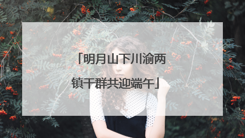 明月山下川渝两镇干群共迎端午