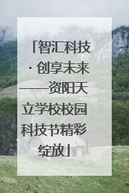 智汇科技・创享未来——资阳天立学校校园科技节精彩绽放