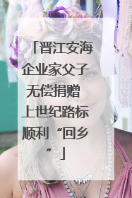 晋江安海企业家父子无偿捐赠 上世纪路标顺利“回乡”