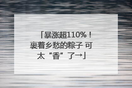 暴涨超110%！裹着乡愁的粽子 可太“香”了→