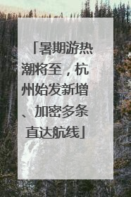 暑期游热潮将至，杭州始发新增、加密多条直达航线