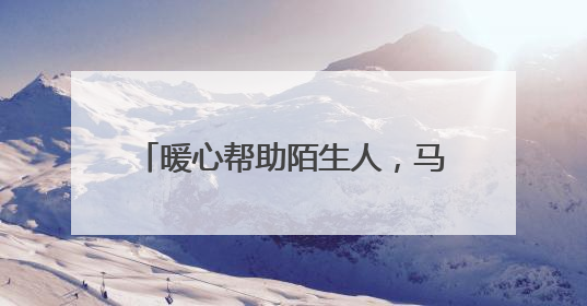 暖心帮助陌生人，马金收费站传递正能量