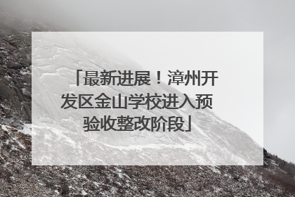 最新进展！漳州开发区金山学校进入预验收整改阶段