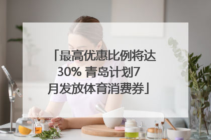 最高优惠比例将达30% 青岛计划7月发放体育消费券
