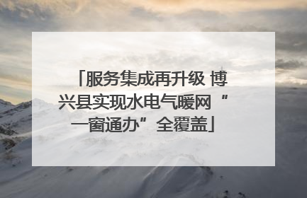 服务集成再升级 博兴县实现水电气暖网“一窗通办”全覆盖