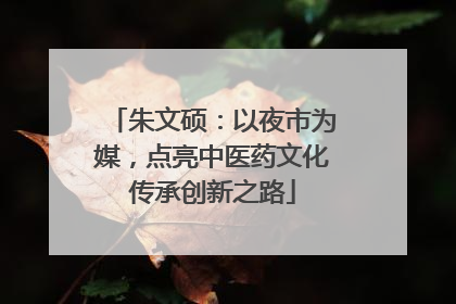 朱文硕：以夜市为媒，点亮中医药文化传承创新之路