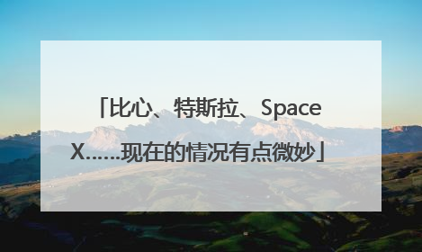 比心、特斯拉、SpaceX……现在的情况有点微妙