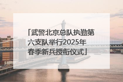 武警北京总队执勤第六支队举行2025年春季新兵授衔仪式