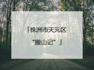 株洲市天元区“搬山记”