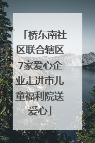 桥东南社区联合辖区7家爱心企业走进市儿童福利院送爱心