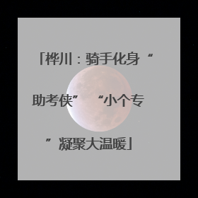 桦川：骑手化身“助考侠” “小个专”凝聚大温暖