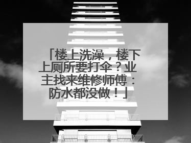 楼上洗澡，楼下上厕所要打伞？业主找来维修师傅：防水都没做！