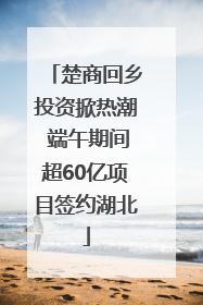 楚商回乡投资掀热潮 端午期间超60亿项目签约湖北