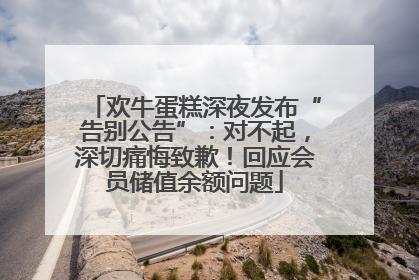 欢牛蛋糕深夜发布“告别公告”：对不起，深切痛悔致歉！回应会员储值余额问题