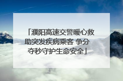 濮阳高速交警暖心救助突发疾病乘客 争分夺秒守护生命安全