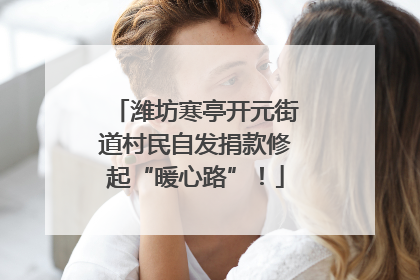 潍坊寒亭开元街道村民自发捐款修起“暖心路”！