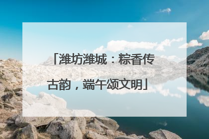 潍坊潍城：粽香传古韵，端午颂文明