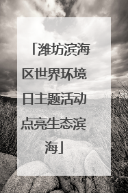 潍坊滨海区世界环境日主题活动点亮生态滨海